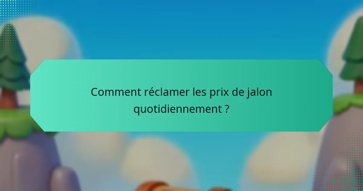 Comment réclamer les prix de jalon quotidiennement ?