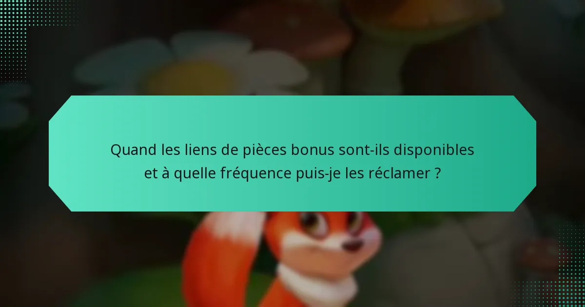 Quand les liens de pièces bonus sont-ils disponibles et à quelle fréquence puis-je les réclamer ?