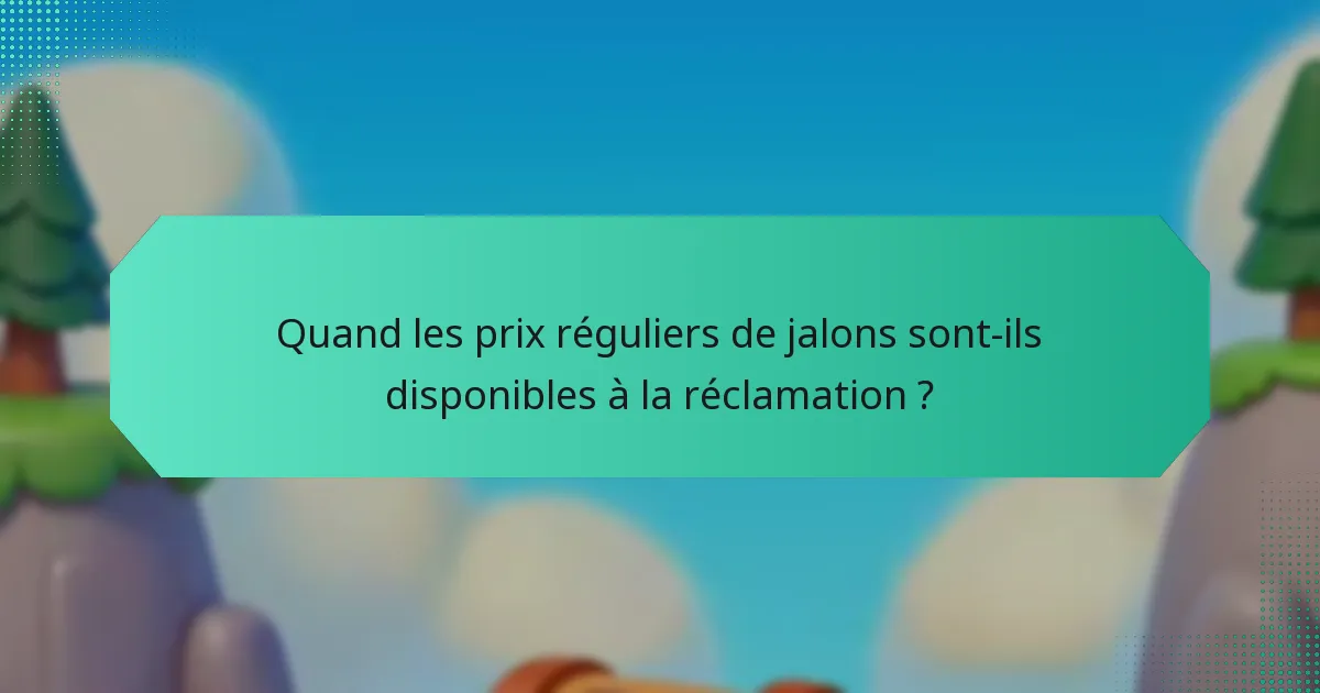 Quand les prix réguliers de jalons sont-ils disponibles à la réclamation ?