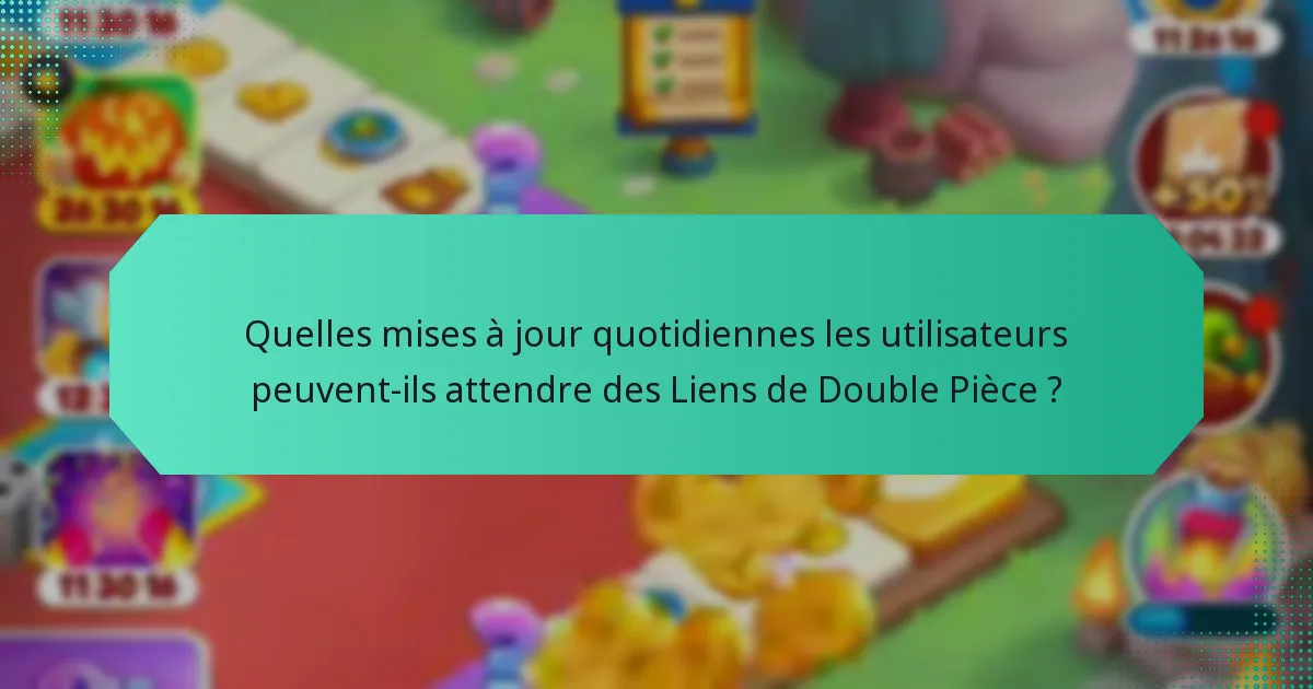 Quelles mises à jour quotidiennes les utilisateurs peuvent-ils attendre des Liens de Double Pièce ?