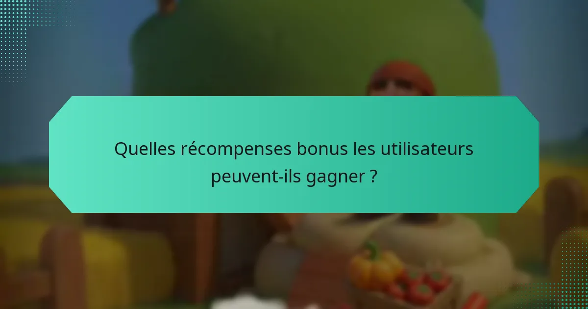 Quelles récompenses bonus les utilisateurs peuvent-ils gagner ?