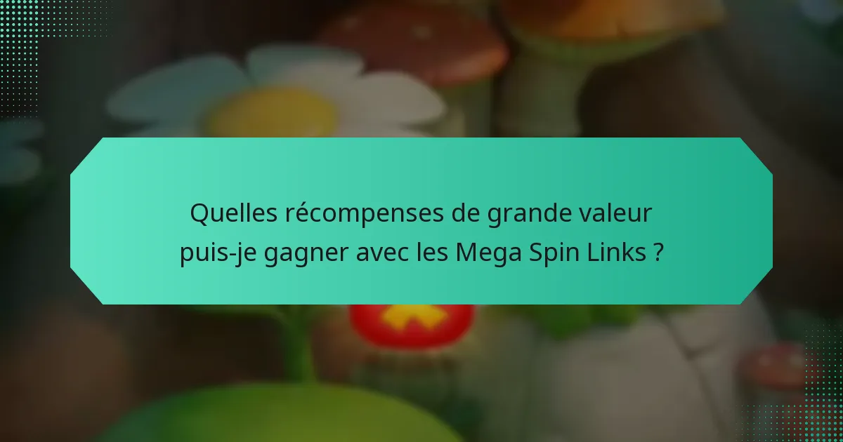 Quelles récompenses de grande valeur puis-je gagner avec les Mega Spin Links ?