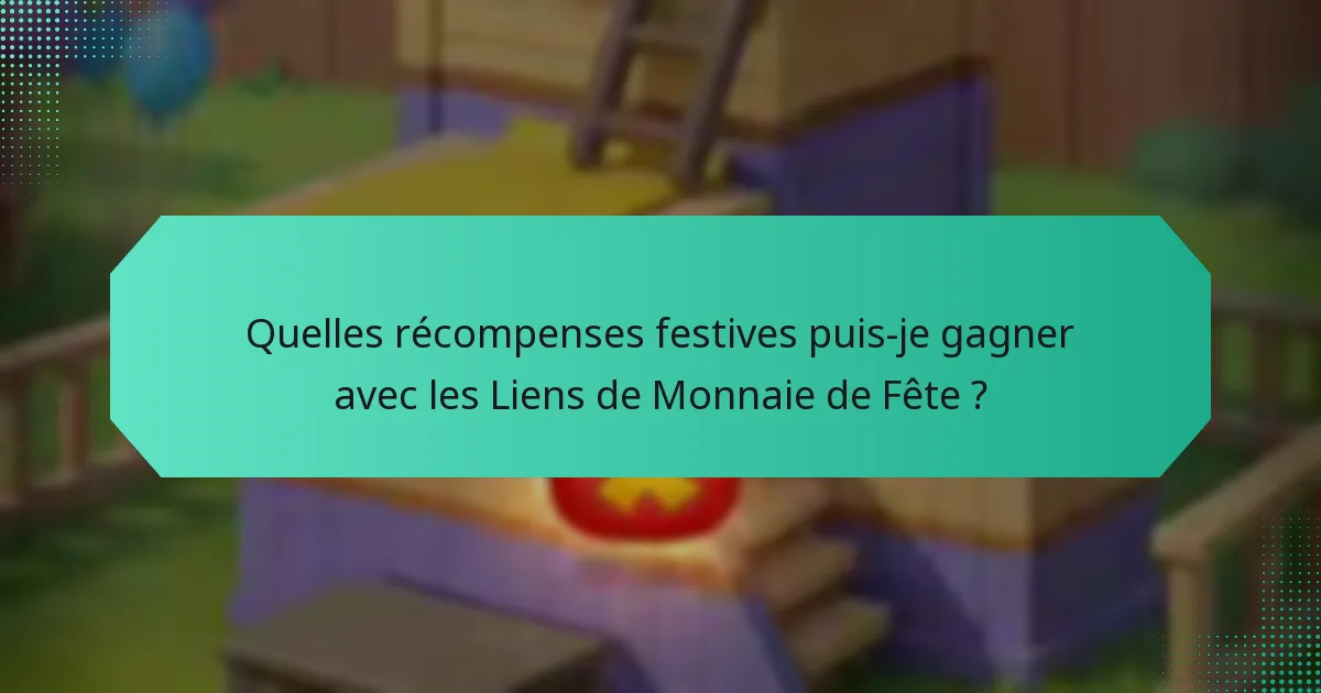 Quelles récompenses festives puis-je gagner avec les Liens de Monnaie de Fête ?