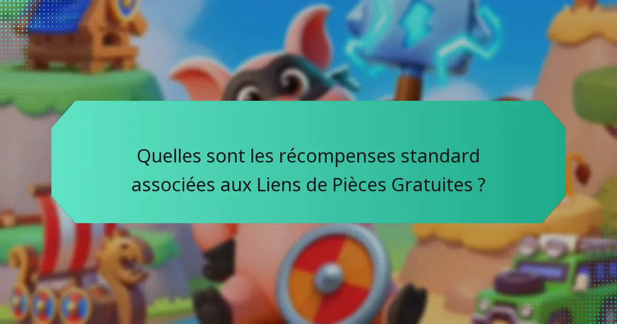 Quelles sont les récompenses standard associées aux Liens de Pièces Gratuites ?