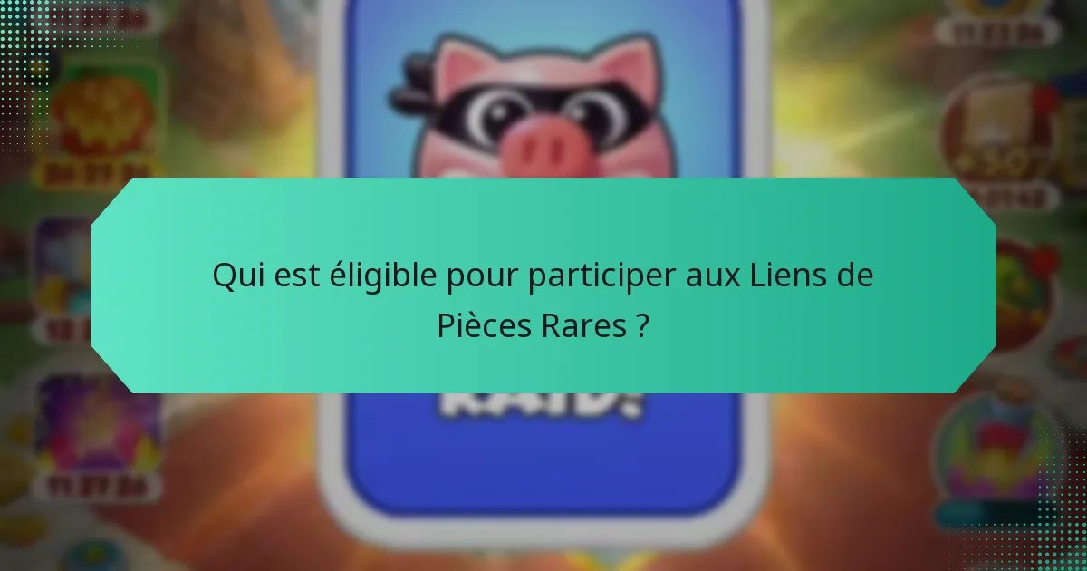 Qui est éligible pour participer aux Liens de Pièces Rares ?